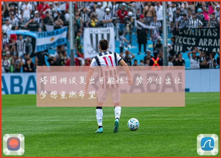 塔图姆谈复出可能性：努力付出让梦想重燃希望
