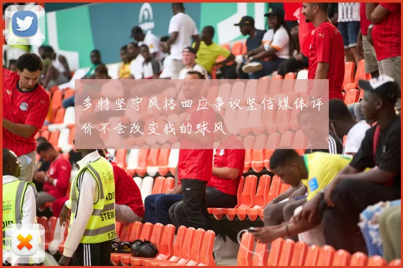 多特坚守风格回应争议坚信媒体评价不会改变我的球风