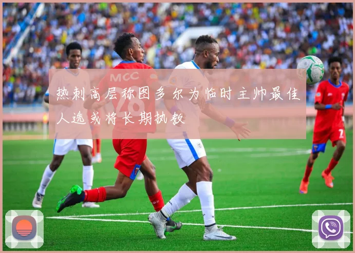 热刺高层称图多尔为临时主帅最佳人选或将长期执教