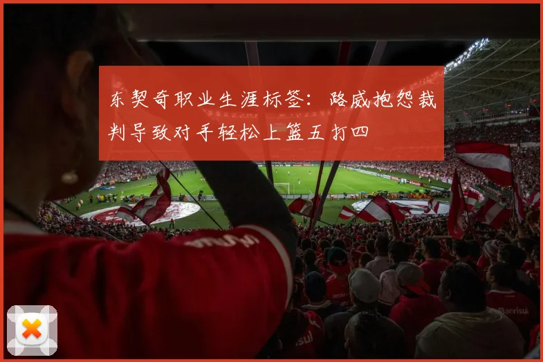 东契奇职业生涯标签：路威抱怨裁判导致对手轻松上篮五打四