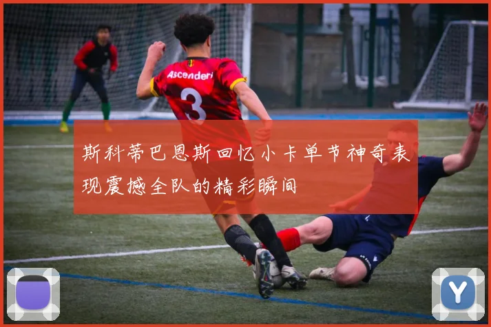斯科蒂巴恩斯回忆小卡单节神奇表现震撼全队的精彩瞬间