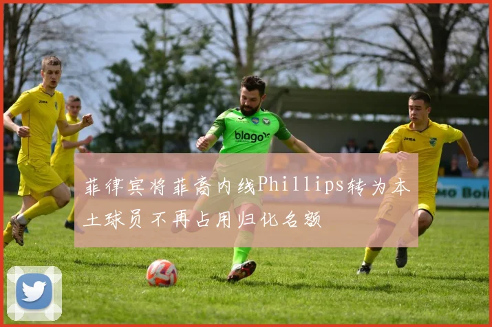 菲律宾将菲裔内线Phillips转为本土球员不再占用归化名额