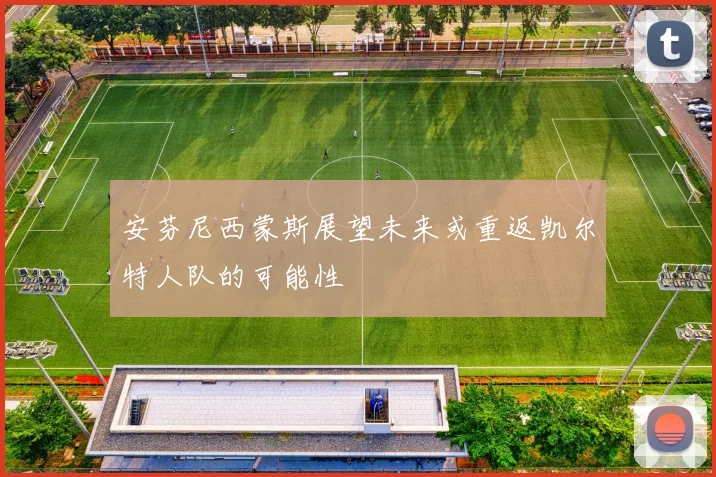 安芬尼西蒙斯展望未来或重返凯尔特人队的可能性